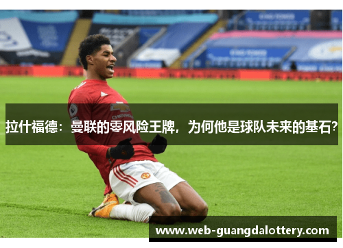拉什福德：曼联的零风险王牌，为何他是球队未来的基石？