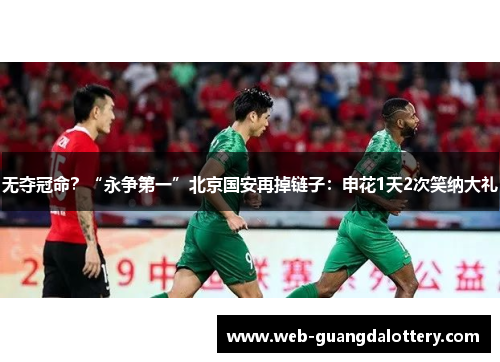 无夺冠命？“永争第一”北京国安再掉链子：申花1天2次笑纳大礼