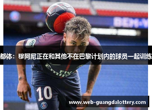 都体：穆阿尼正在和其他不在巴黎计划内的球员一起训练